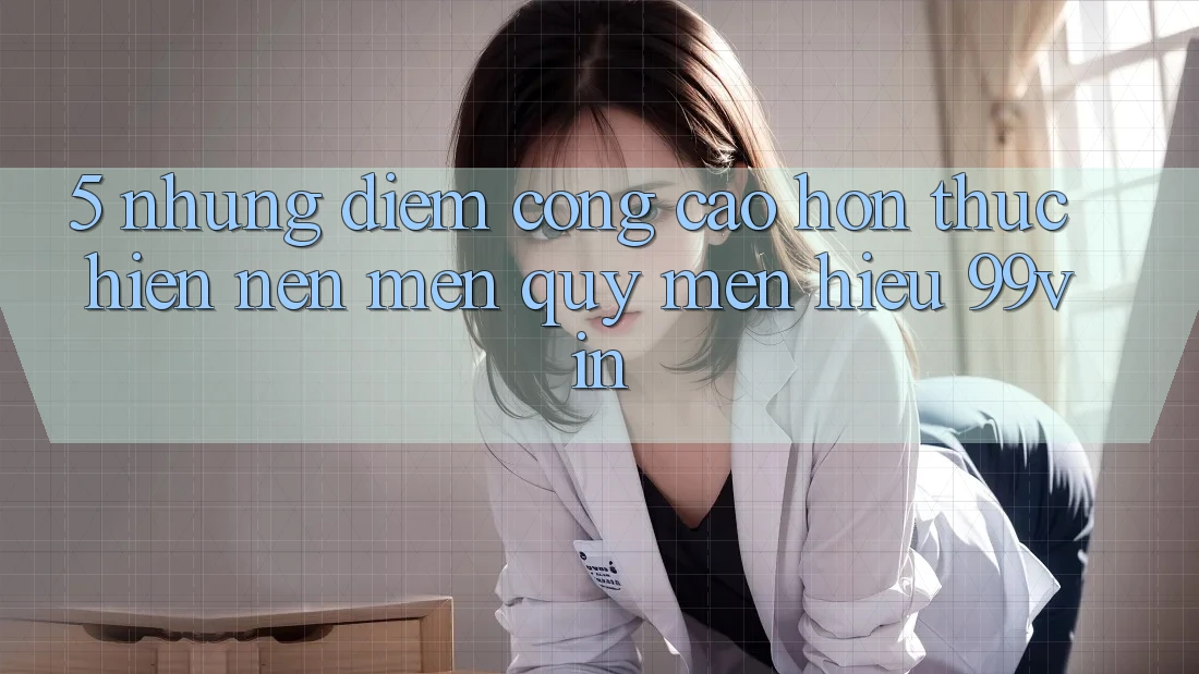5. Những Điểm Cộng Cao hơn Thực hiện Nên Mến quý mến Hiệu 99vin 5. Những Điểm Cộng Cao hơn Thực hiện Nên Mến quý mến Hiệu 99vin