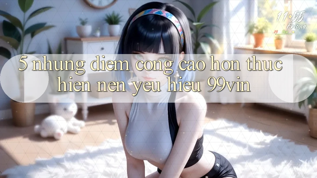5. Những Điểm Cộng Cao hơn Thực hiện Nên Yêu Hiệu 99vin