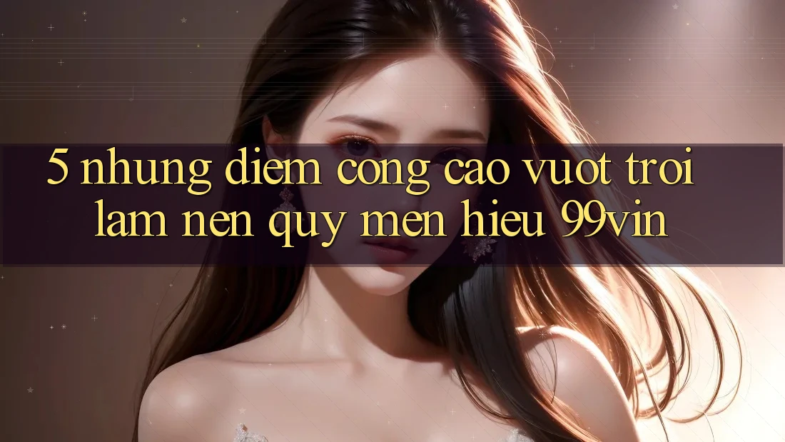 5. Những Điểm Cộng Cao vượt trội Làm Nên Quý mến Hiệu 99vin 5. Những Điểm Cộng Cao vượt trội Làm Nên Quý mến Hiệu 99vin