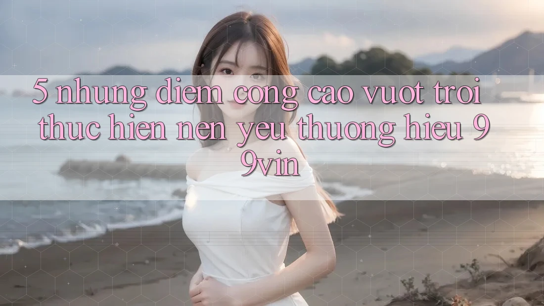 5. Những Điểm Cộng Cao vượt trội Thực hiện Nên Yêu thương Hiệu 99vin