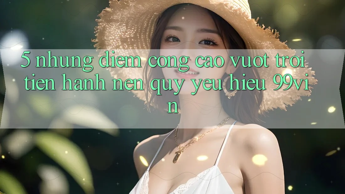 5. Những Điểm Cộng Cao vượt trội Tiến hành Nên Quý yêu Hiệu 99vin 5. Những Điểm Cộng Cao vượt trội Tiến hành Nên Quý yêu Hiệu 99vin