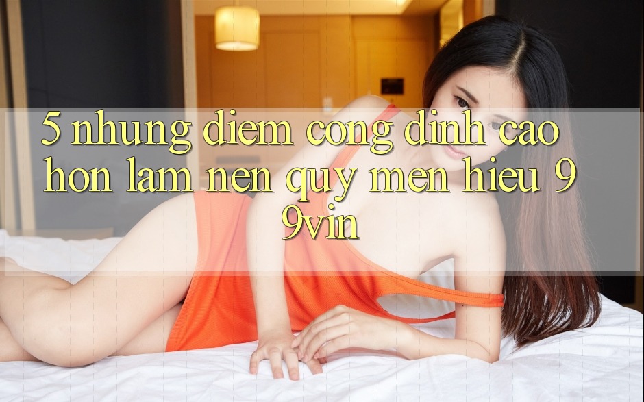 5. Những Điểm Cộng Đỉnh cao hơn Làm Nên Quý mến Hiệu 99vin