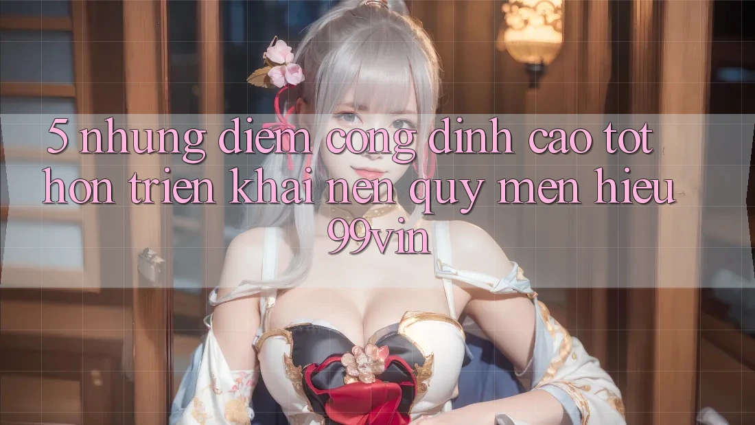 5. Những Điểm Cộng Đỉnh cao tốt hơn Triển khai Nên Quý mến Hiệu 99vin