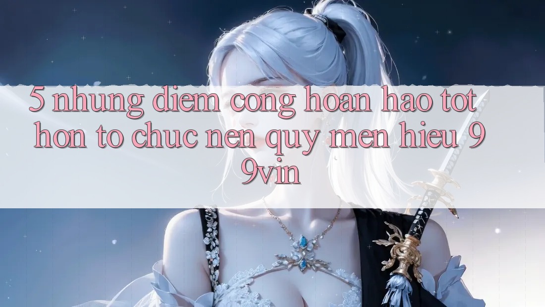 5. Những Điểm Cộng Hoàn hảo tốt hơn Tổ chức Nên Quý mến Hiệu 99vin
