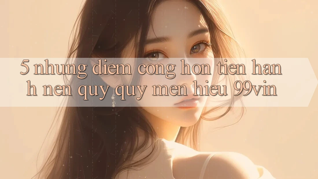 5. Những Điểm Cộng Hơn Tiến hành Nên Quý quý mến Hiệu 99vin