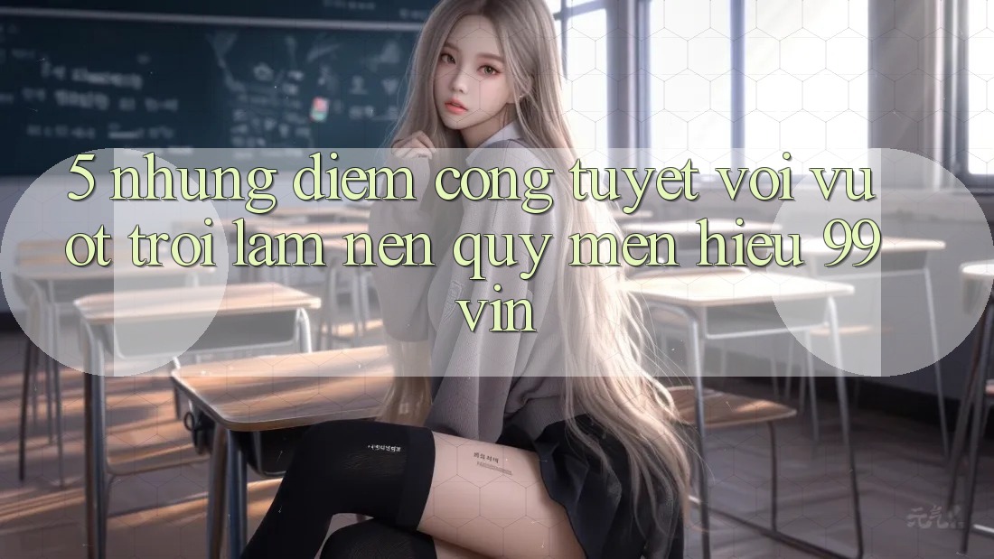 5. Những Điểm Cộng Tuyệt vời vượt trội Làm Nên Quý mến Hiệu 99vin 5. Những Điểm Cộng Tuyệt vời vượt trội Làm Nên Quý mến Hiệu 99vin