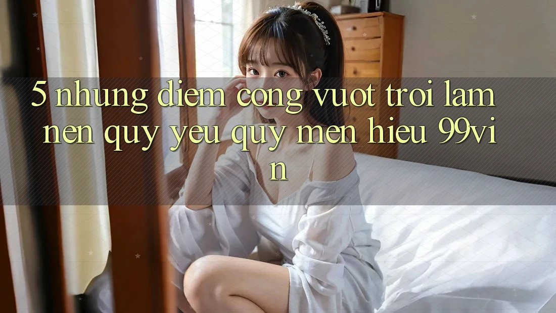 5. Những Điểm Cộng Vượt Trội Làm Nên Quý yêu quý mến Hiệu 99vin