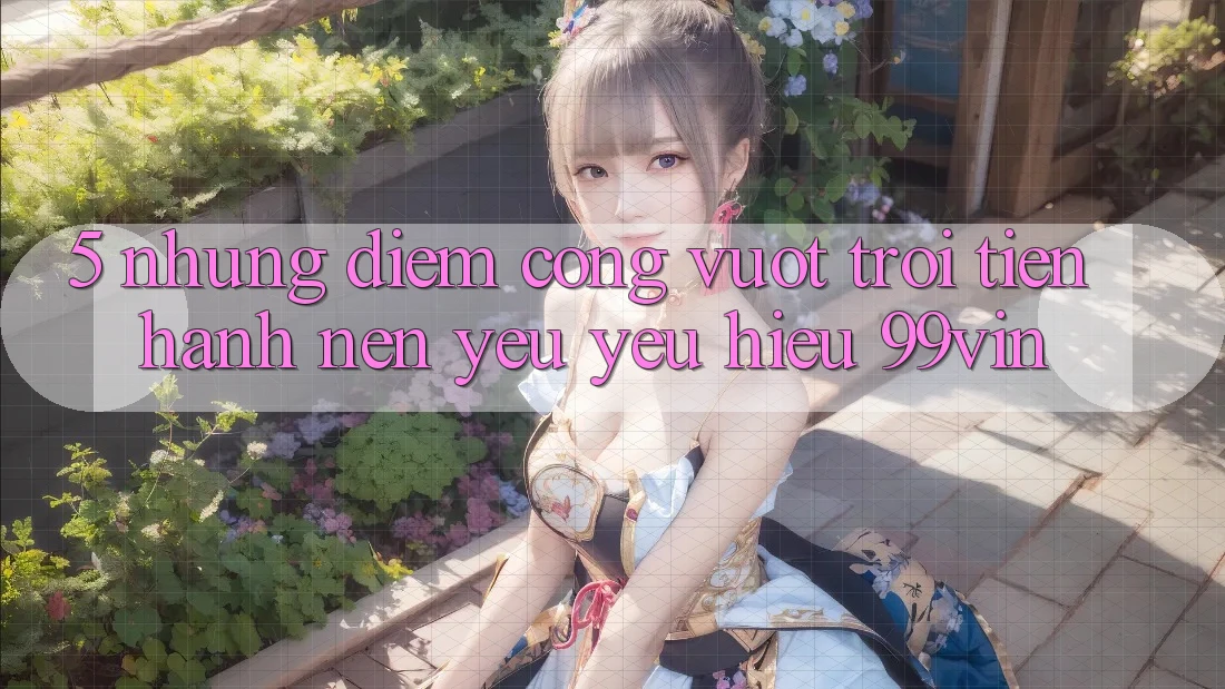 5. Những Điểm Cộng Vượt Trội Tiến hành Nên Yêu yêu Hiệu 99vin