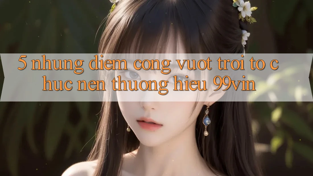 5. Những Điểm Cộng Vượt Trội Tổ chức Nên Thương Hiệu 99vin