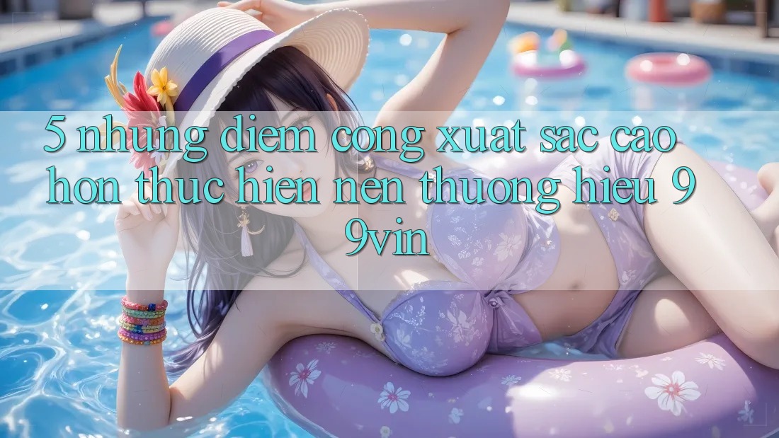 5. Những Điểm Cộng Xuất sắc cao hơn Thực hiện Nên Thương Hiệu 99vin