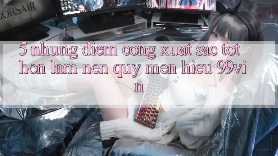 5. Những Điểm Cộng Xuất sắc tốt hơn Làm Nên Quý mến Hiệu 99vin 5. Những Điểm Cộng Xuất sắc tốt hơn Làm Nên Quý mến Hiệu 99vin