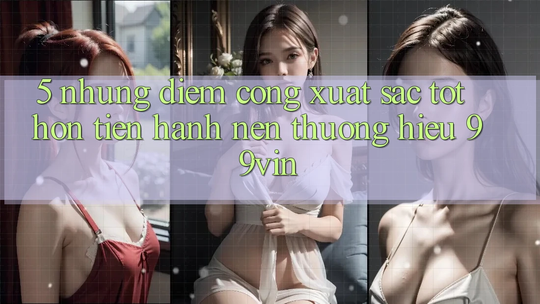 5. Những Điểm Cộng Xuất sắc tốt hơn Tiến hành Nên Thương Hiệu 99vin