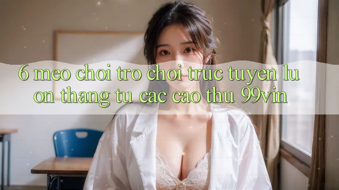 6. Mẹo Chơi Trò chơi trực tuyến Luôn Thắng Từ Các Cao Thủ 99vin