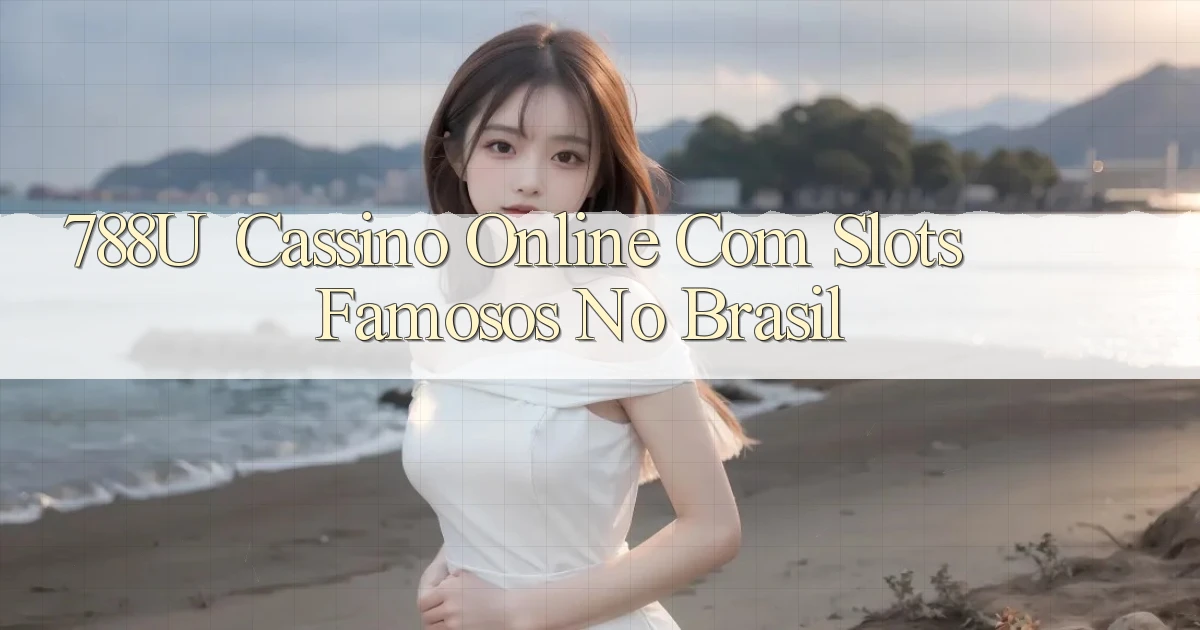 788u： Cassino Online com Slots Famosos no Brasil