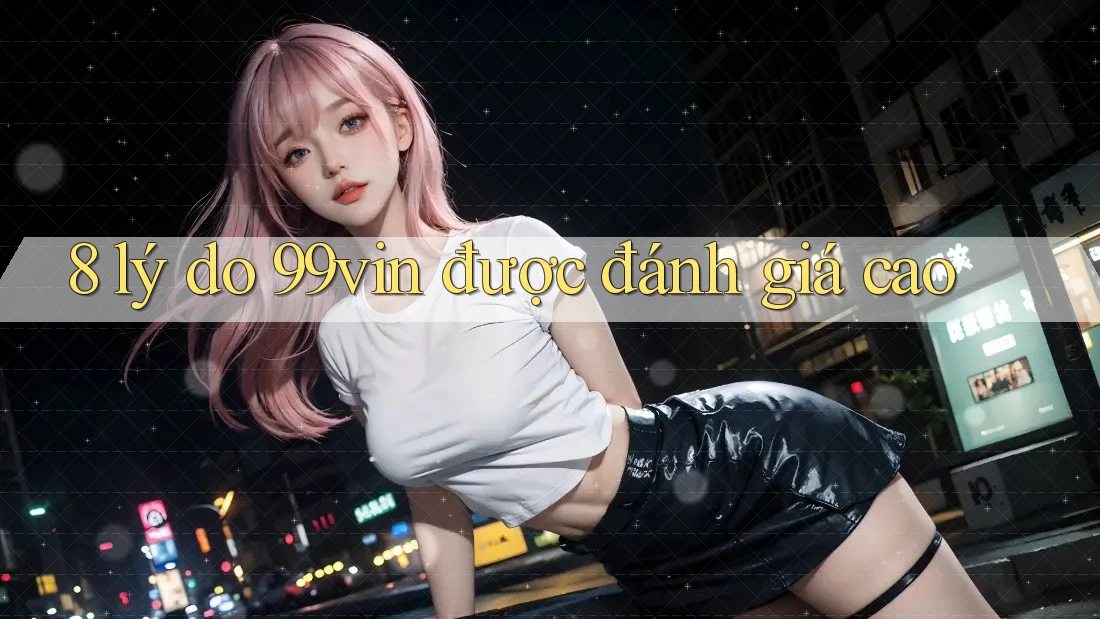 8 lý do 99vin được đánh giá cao