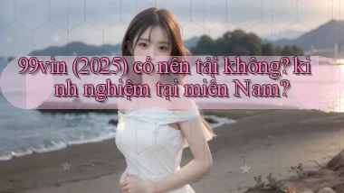 99vin (2025) có nên tải không kinh nghiệm tại miền Nam