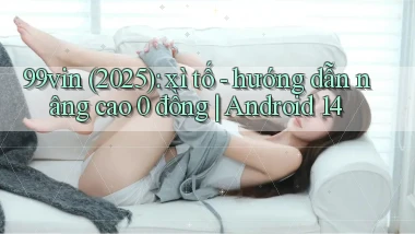 99vin (2025) xì tố   hướng dẫn nâng cao 0 đồng Android 14