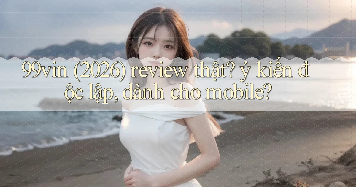 99vin (2026) review thật ý kiến độc lập, dành cho mobile
