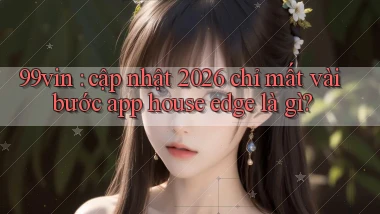 99vin cập nhật 2026 chỉ mất vài bước app house edge là gì