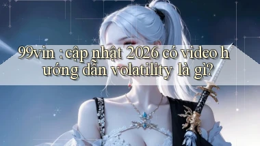 99vin cập nhật 2026 có video hướng dẫn volatility là gì