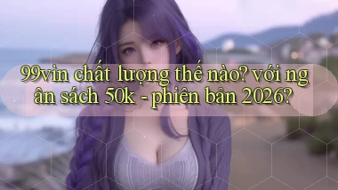 99vin chất lượng thế nào với ngân sách 50k   phiên bản 2026