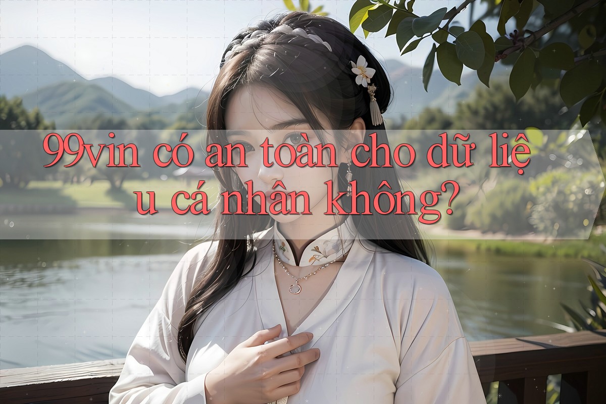 99vin có an toàn cho dữ liệu cá nhân không?