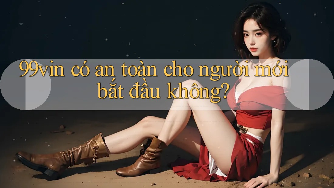 99vin có an toàn cho người mới bắt đầu không?