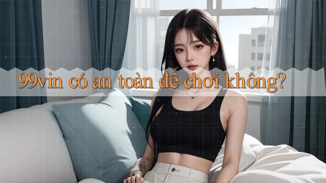 99vin có an toàn để chơi không?