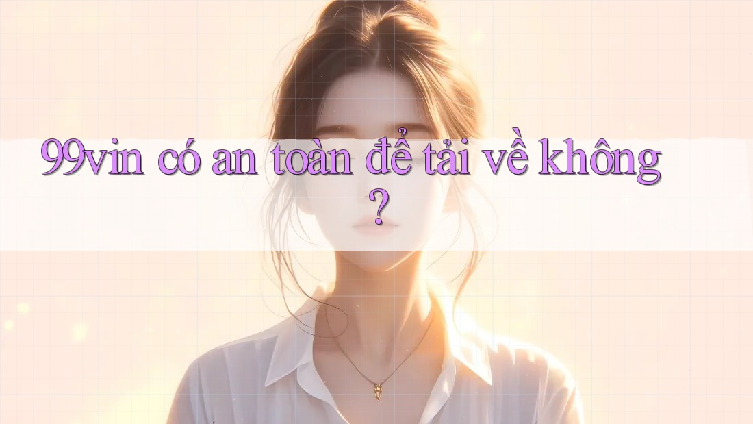 99vin có an toàn để tải về không? 99vin có an toàn để tải về không?