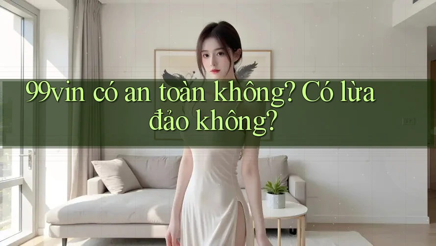 99vin có an toàn không? Có lừa đảo không?