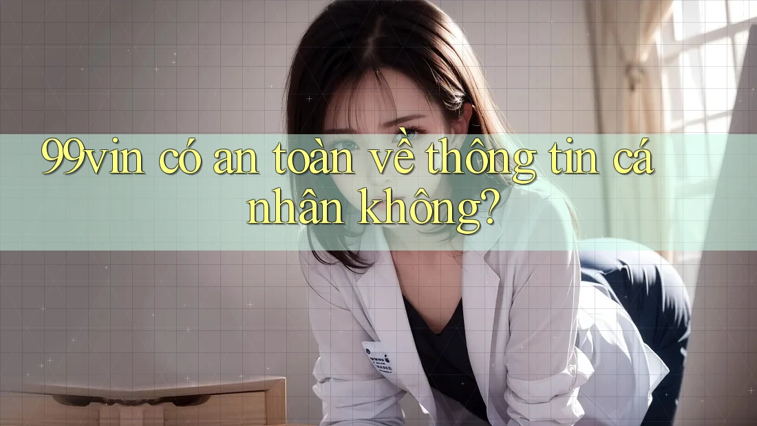 99vin có an toàn về thông tin cá nhân không?