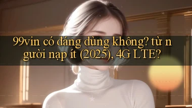 99vin có đáng dùng không từ người nạp ít (2025), 4G LTE