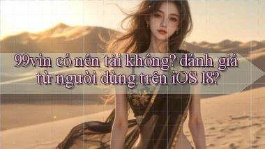 99vin có nên tải không đánh giá từ người dùng trên iOS 18