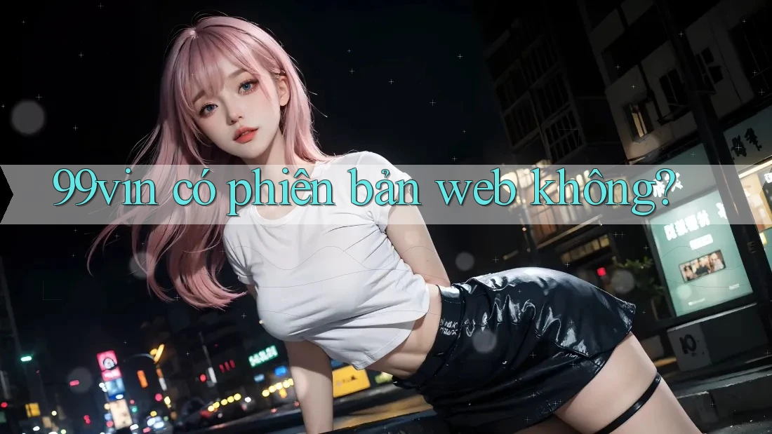 99vin có phiên bản web không?