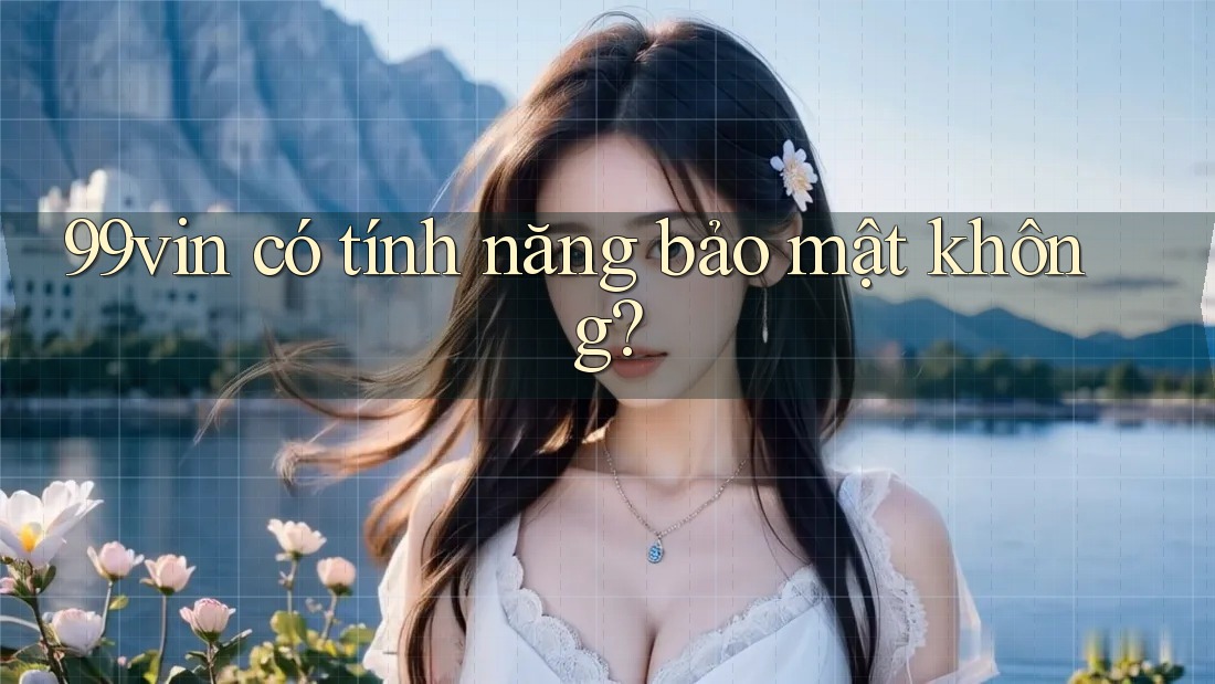 99vin có tính năng bảo mật không? 99vin có tính năng bảo mật không?