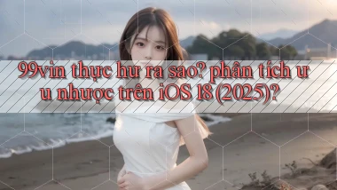 99vin thực hư ra sao phân tích ưu nhược trên iOS 18 (2025)