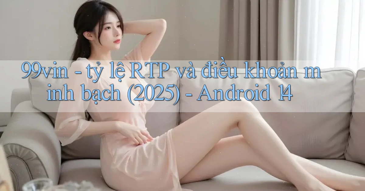 99vin   tỷ lệ RTP và điều khoản minh bạch (2025)   Android 14