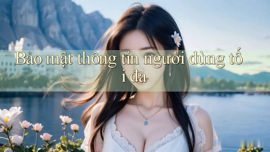 Bảo mật thông tin người dùng tối đa Bảo mật thông tin người dùng tối đa