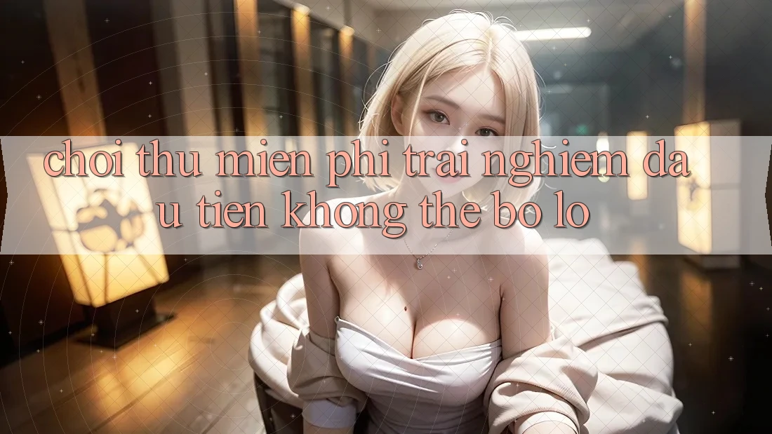“Chơi Thử Miễn Phí” – Trải Nghiệm Đầu Tiên Không Thể Bỏ Lỡ
