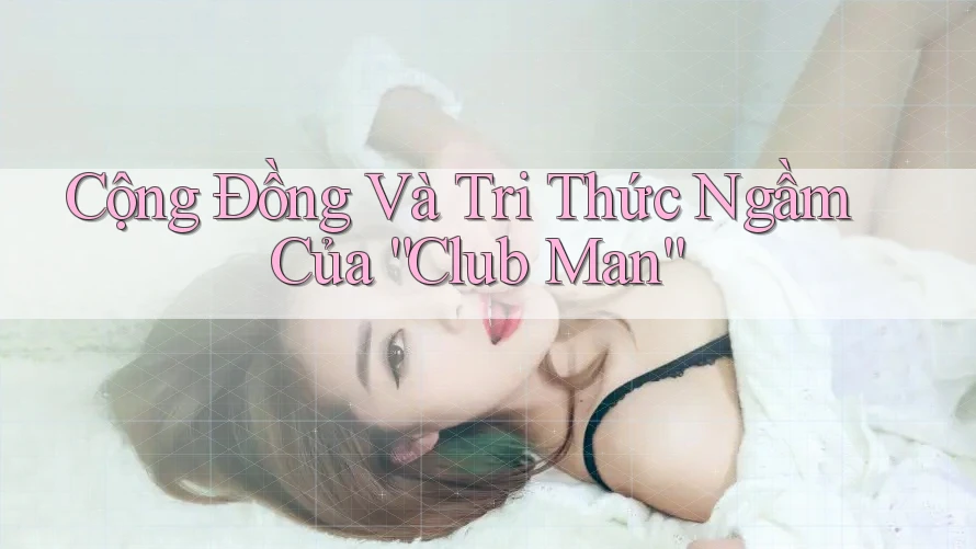 Cộng Đồng Và Tri Thức Ngầm Của “Club Man”
