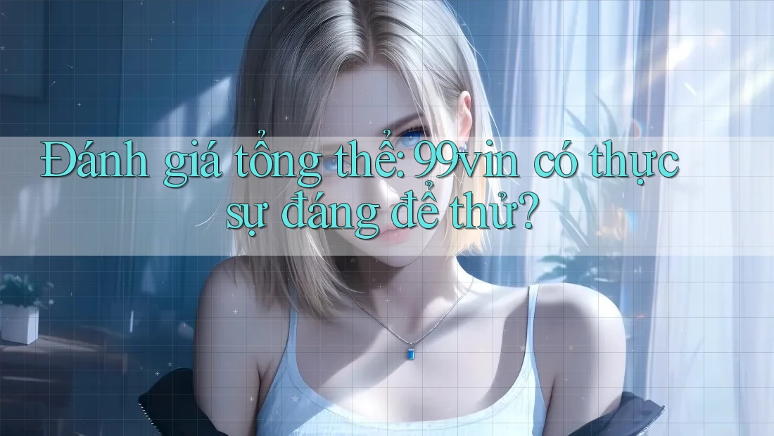 Đánh giá tổng thể: 99vin có thực sự đáng để thử?