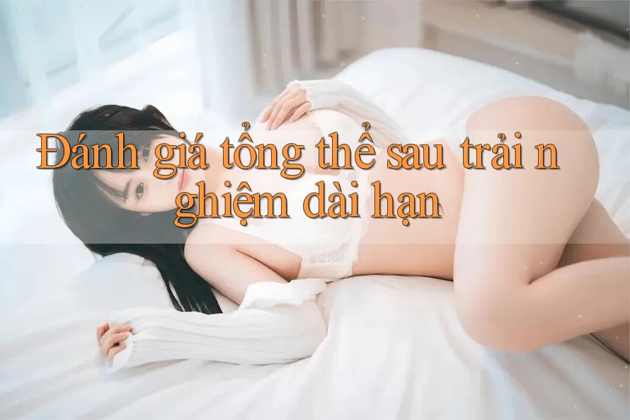 Đánh giá tổng thể sau trải nghiệm dài hạn