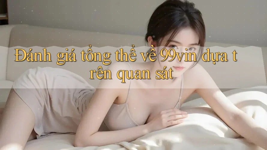 Đánh giá tổng thể về 99vin dựa trên quan sát