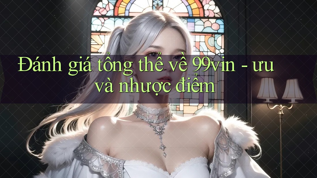 Đánh giá tổng thể về 99vin - ưu và nhược điểm
