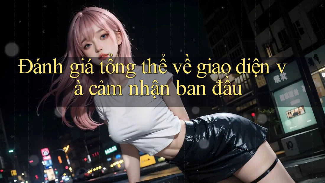Đánh giá tổng thể về giao diện và cảm nhận ban đầu