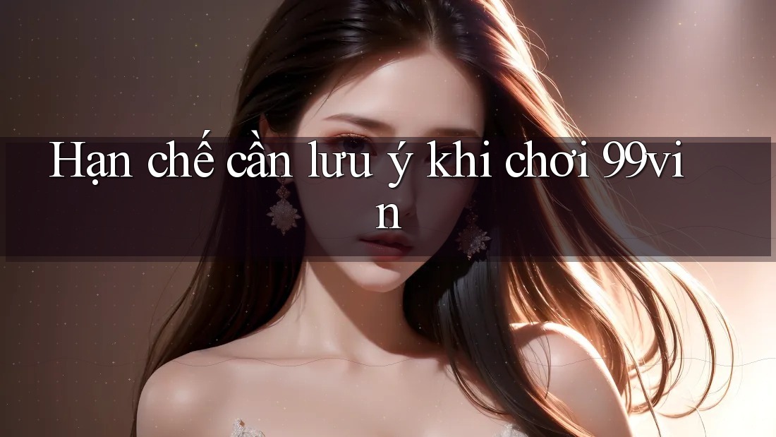 Hạn chế cần lưu ý khi chơi 99vin