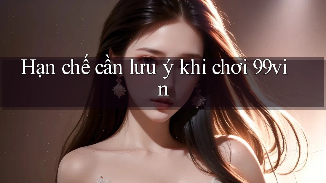 Hạn chế cần lưu ý khi chơi 99vin