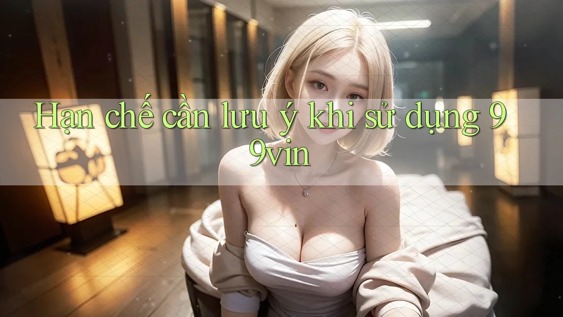 Hạn chế cần lưu ý khi sử dụng 99vin