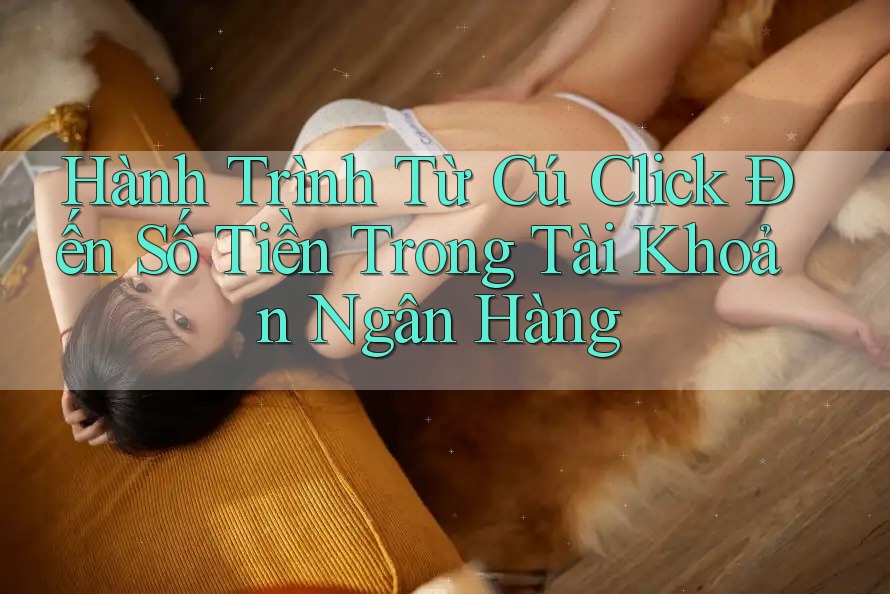 Hành Trình Từ Cú Click Đến Số Tiền Trong Tài Khoản Ngân Hàng Hành Trình Từ Cú Click Đến Số Tiền Trong Tài Khoản Ngân Hàng