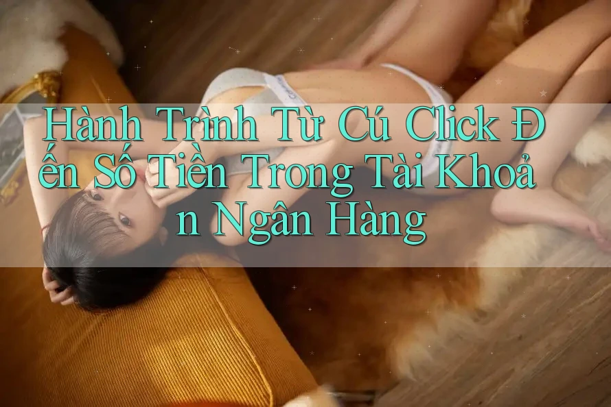 Hành Trình Từ Cú Click Đến Số Tiền Trong Tài Khoản Ngân Hàng